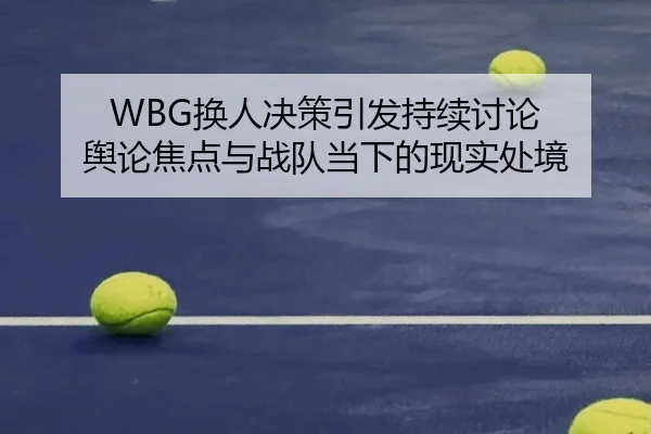WBG换人决策引发持续讨论 舆论焦点与战队当下的现实处境
