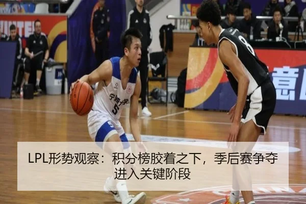 LPL形势观察：积分榜胶着之下，季后赛争夺进入关键阶段