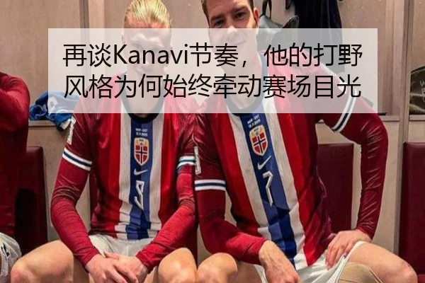 再谈Kanavi节奏，他的打野风格为何始终牵动赛场目光
